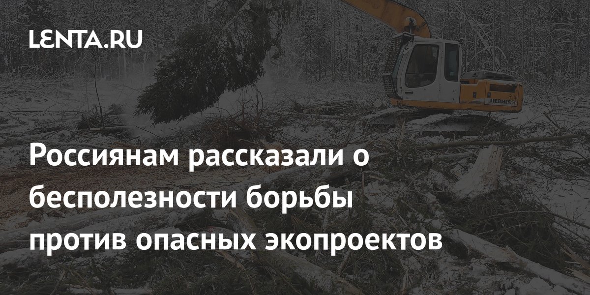Россиянам рассказали о бесполезности борьбы против опасных экопроектов