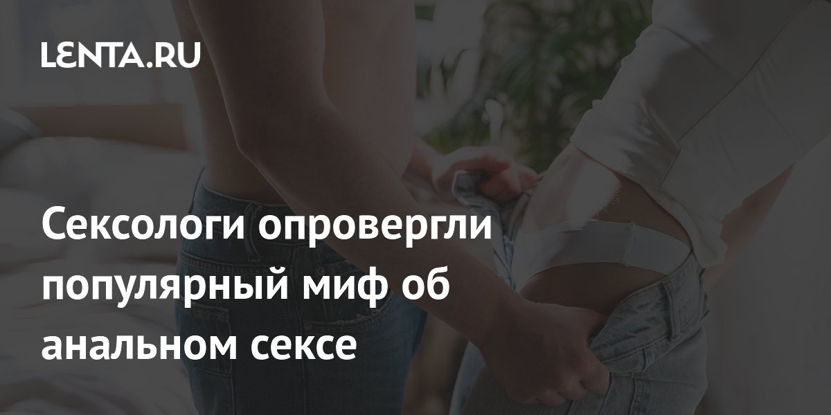 Сексологи опровергли популярный миф об анальном сексе