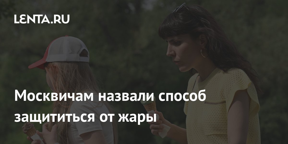 Москвичам назвали способ защититься от жары