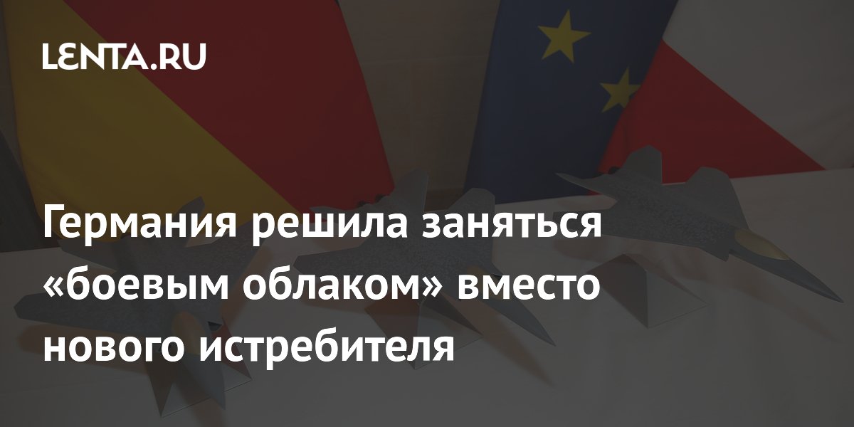 Германия решила заняться «боевым облаком» вместо нового истребителя