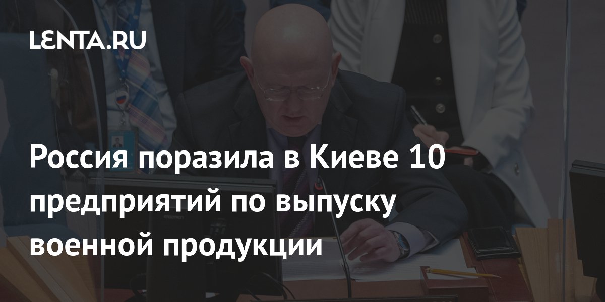 Россия поразила в Киеве 10 предприятий по выпуску военной продукции