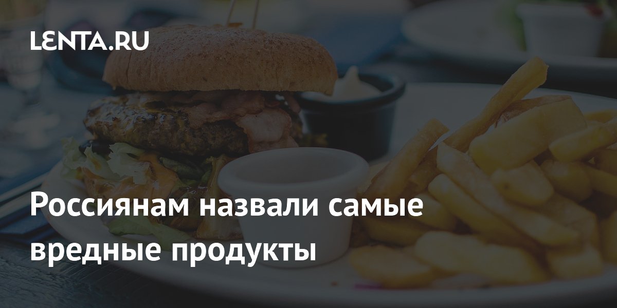 Россиянам назвали самые вредные продукты