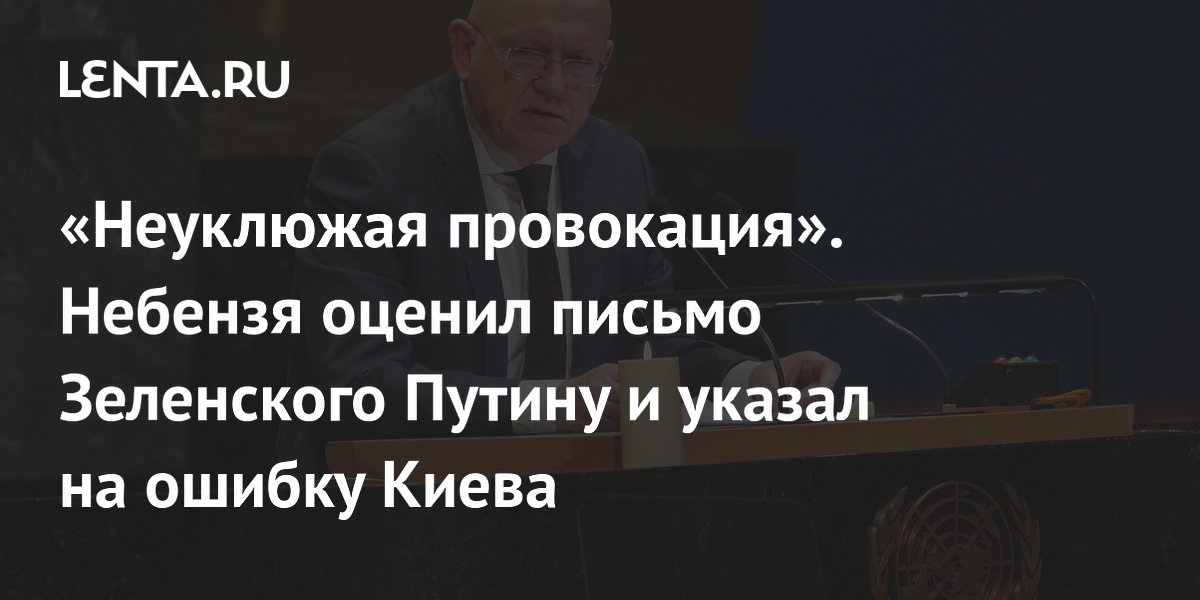 «Неуклюжая провокация». Небензя оценил письмо Зеленского Путину и указал на ошибку Киева