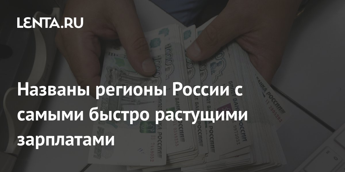 Названы регионы России с самыми быстро растущими зарплатами
