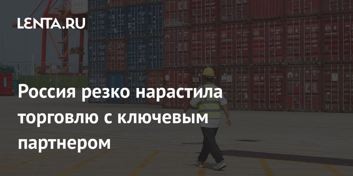 Россия резко нарастила торговлю с ключевым партнером