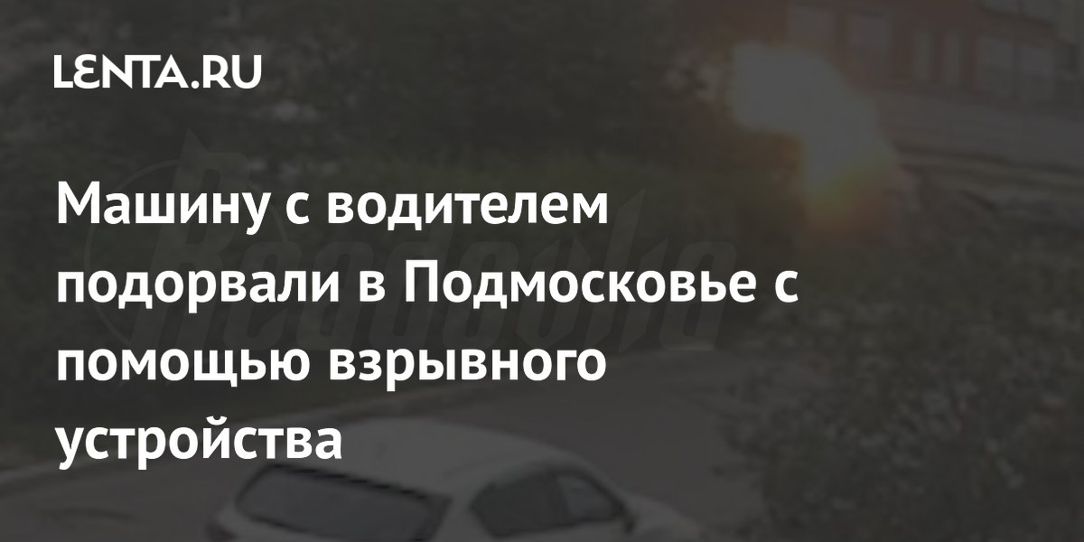 Машину с водителем подорвали в Подмосковье с помощью взрывного устройства