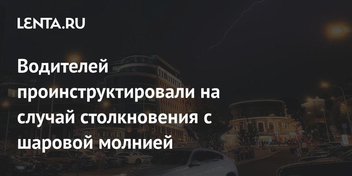 Водителей проинструктировали на случай столкновения с шаровой молнией