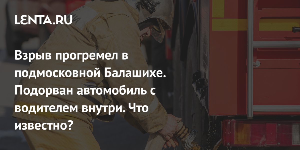 Взрыв прогремел в подмосковной Балашихе. Подорван автомобиль с водителем внутри. Что известно?