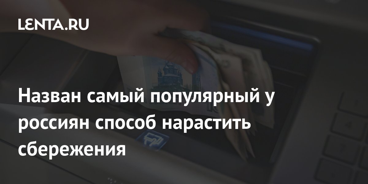 Назван самый популярный у россиян способ нарастить сбережения