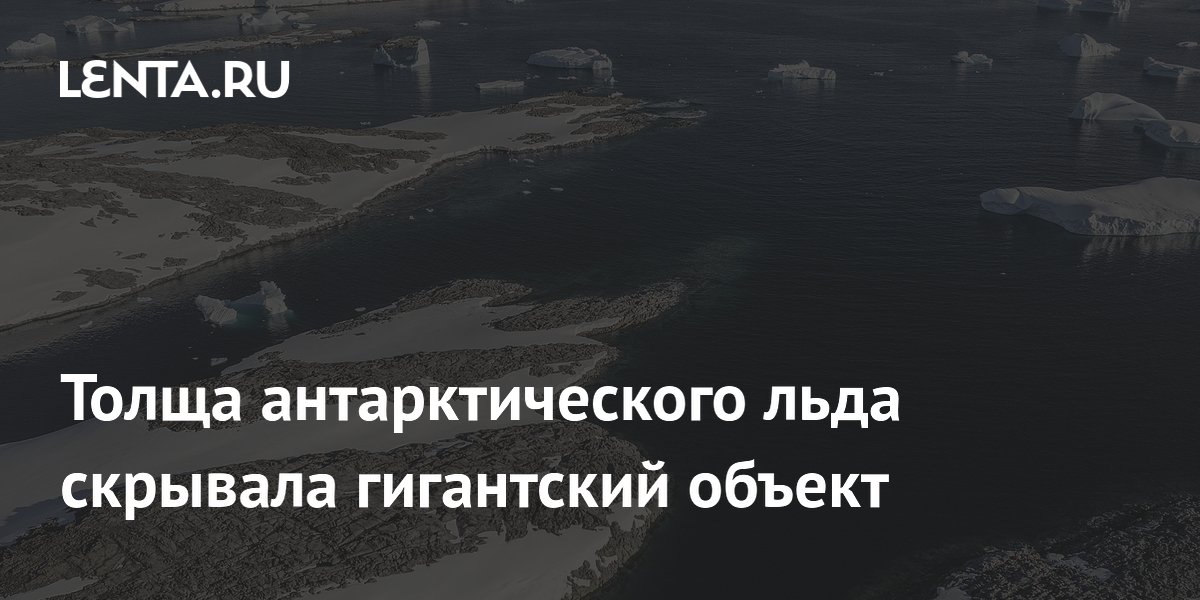 Толща антарктического льда скрывала гигантский объект