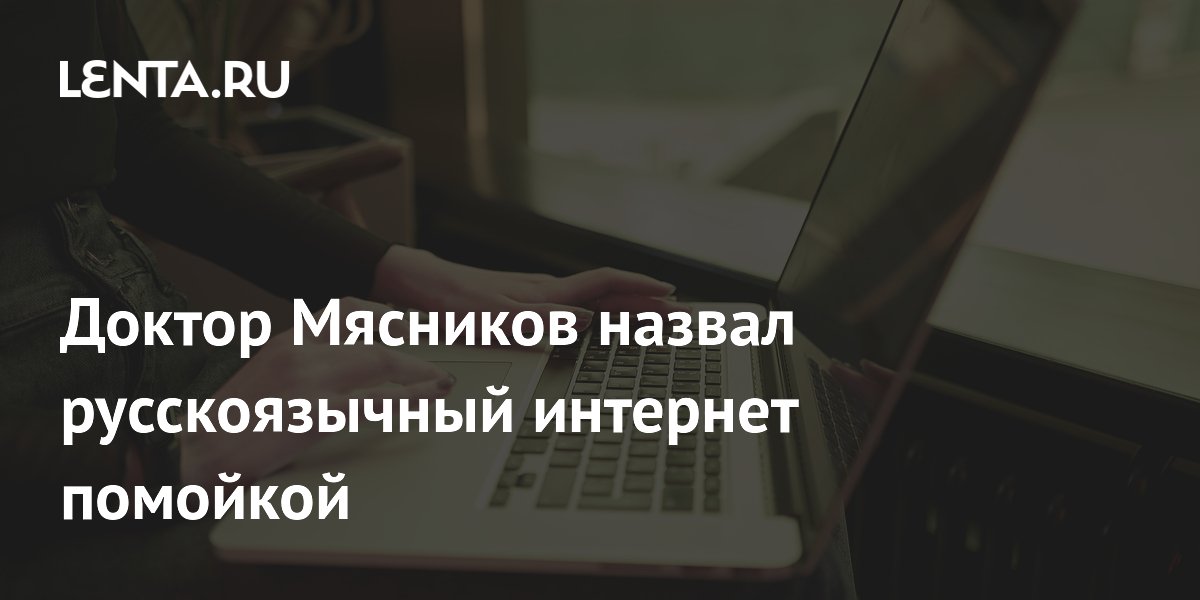 Доктор Мясников назвал русскоязычный интернет помойкой