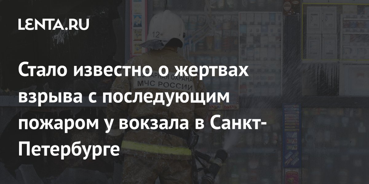 Стало известно о жертвах взрыва с последующим пожаром у вокзала в Санкт-Петербурге