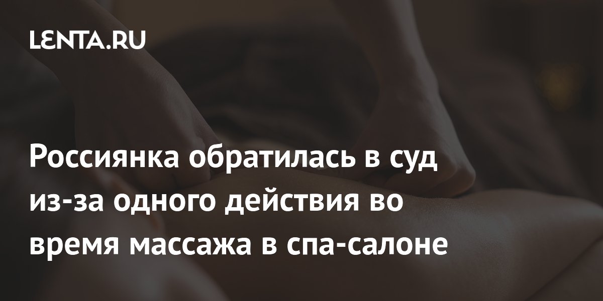 Россиянка обратилась в суд из-за одного действия во время массажа в спа-салоне