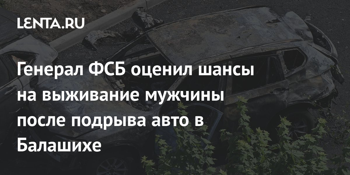 Генерал ФСБ оценил шансы на выживание мужчины после подрыва авто в Балашихе