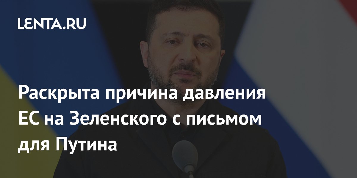 Раскрыта причина давления ЕС на Зеленского с письмом для Путина