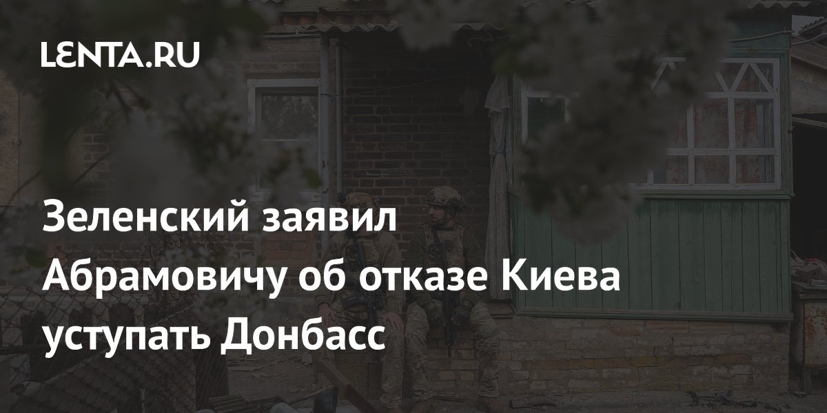 Зеленский заявил Абрамовичу об отказе Киева уступать Донбасс