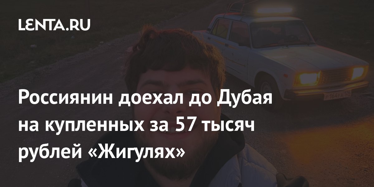 Россиянин доехал до Дубая на купленных за 57 тысяч рублей «Жигулях»