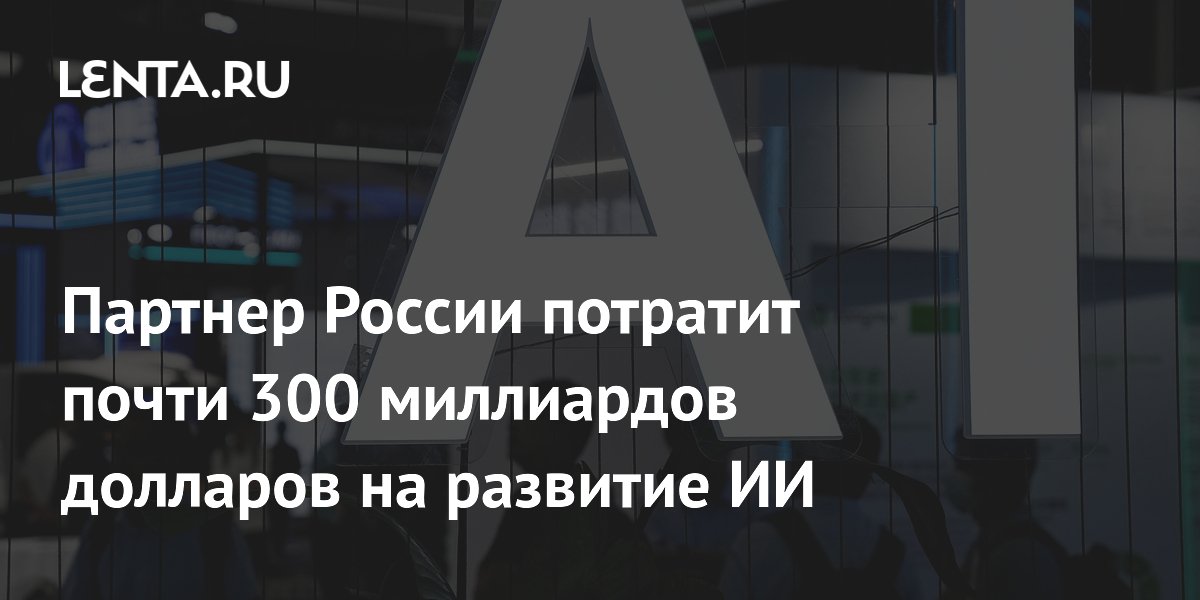 Партнер России потратит почти 300 миллиардов долларов на развитие ИИ