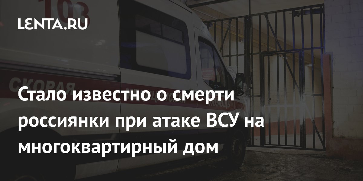 Стало известно о смерти россиянки при атаке ВСУ на многоквартирный дом