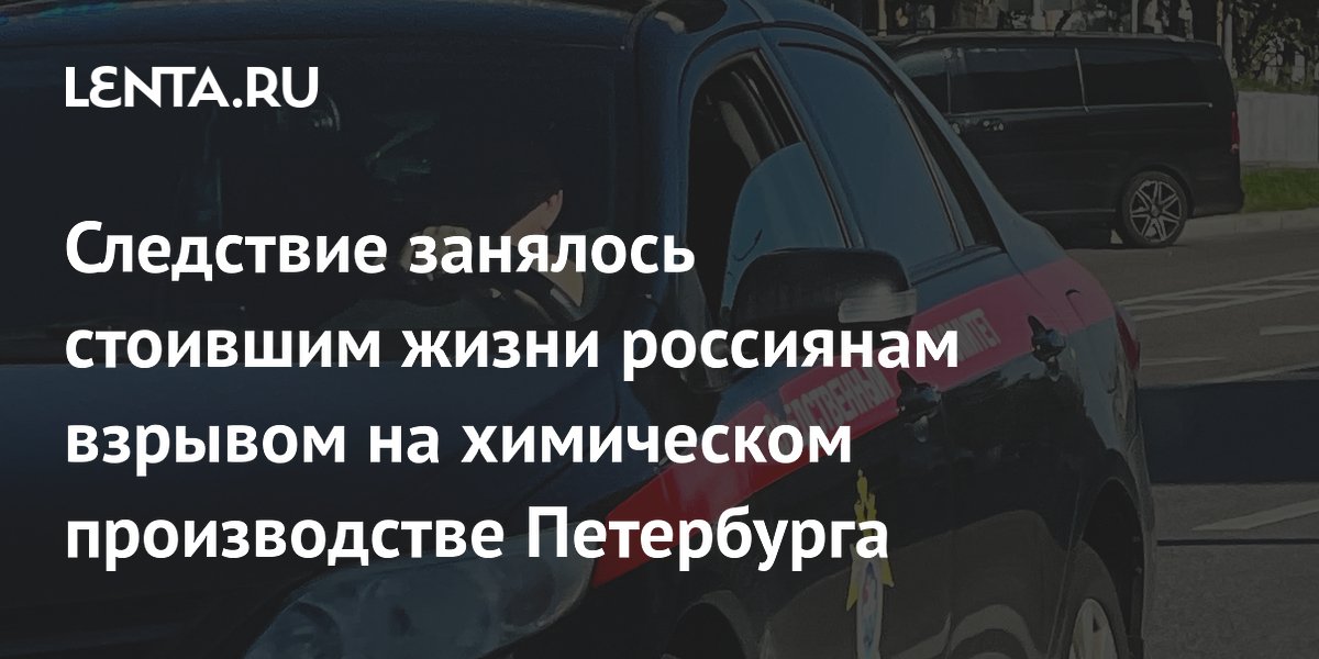 Следствие занялось стоившим жизни россиянам взрывом на химическом производстве Петербурга