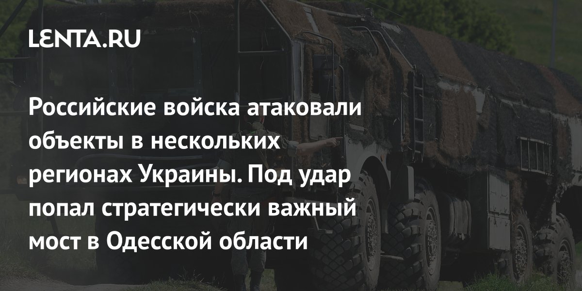 Российские войска атаковали объекты в нескольких регионах Украины. Под удар попал стратегически важный мост в Одесской области