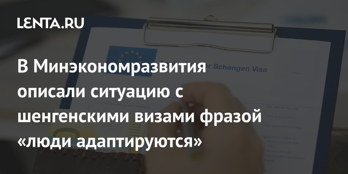 В Минэкономразвития описали ситуацию с шенгенскими визами фразой «люди адаптируются»