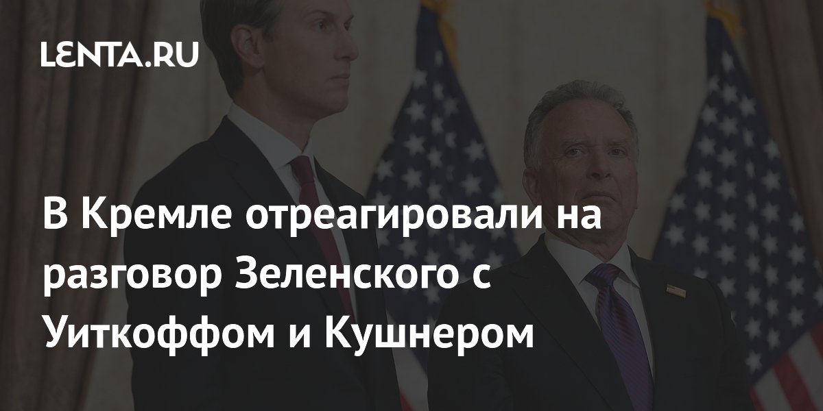 В Кремле отреагировали на разговор Зеленского с Уиткоффом и Кушнером