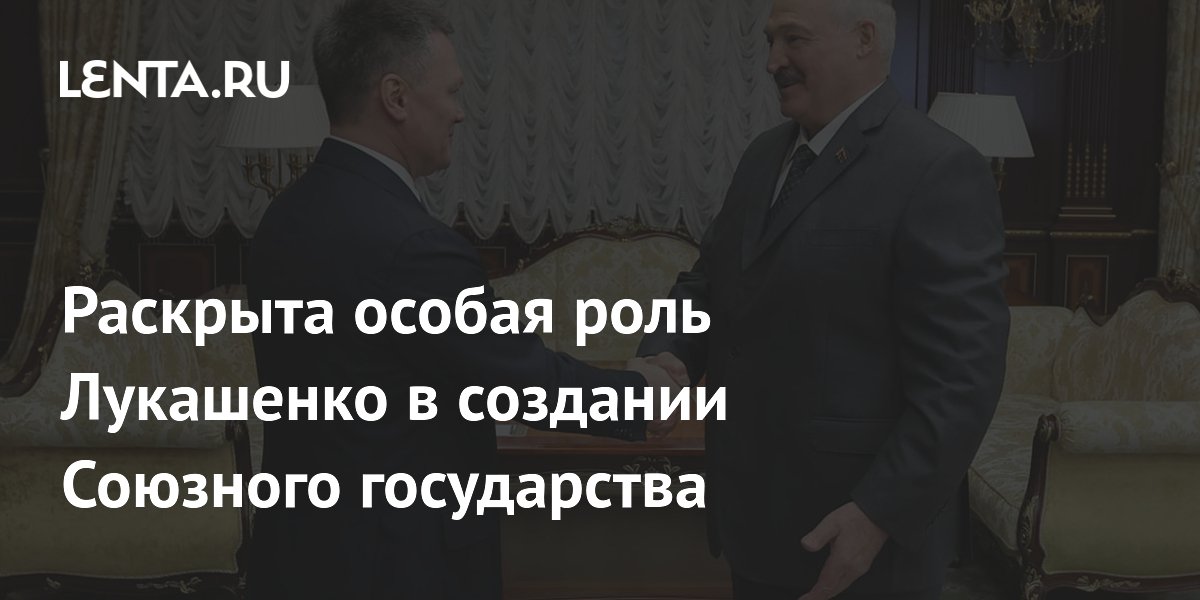 Раскрыта особая роль Лукашенко в создании Союзного государства