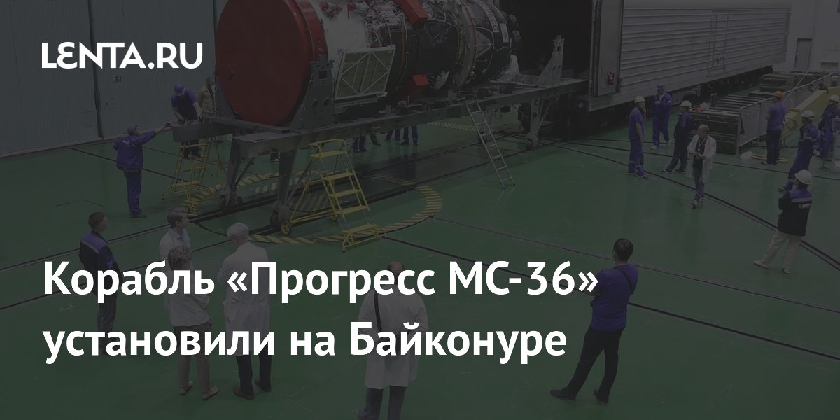 Корабль «Прогресс МС-36» установили на Байконуре