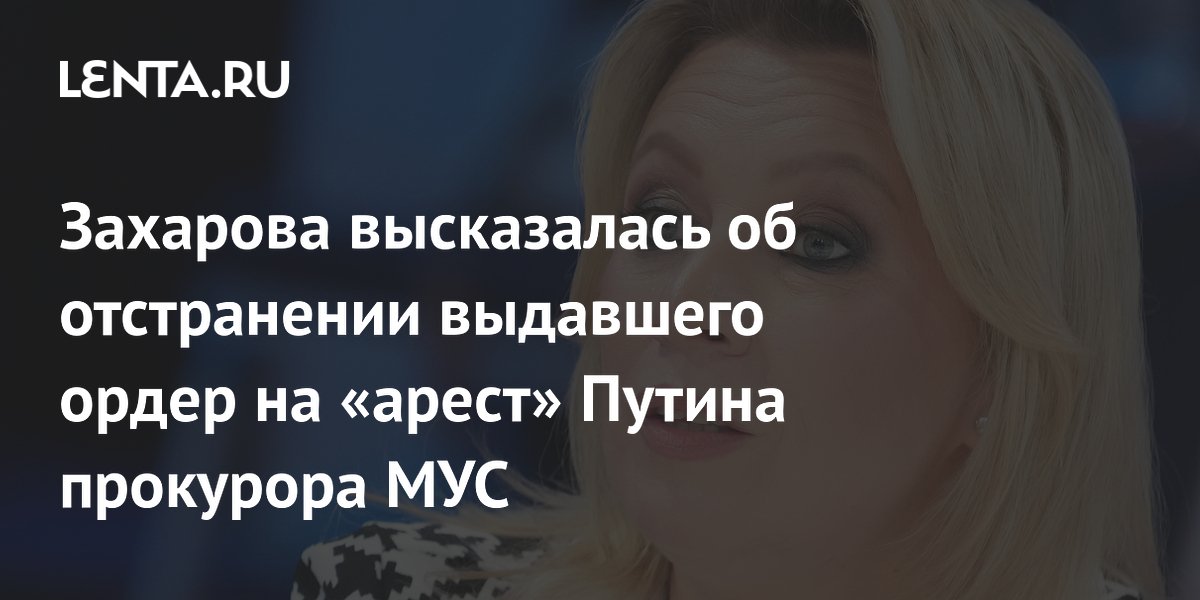Захарова высказалась об отстранении выдавшего ордер на «арест» Путина прокурора МУС