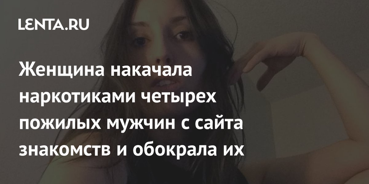 Женщина накачала наркотиками четырех пожилых мужчин с сайта знакомств и обокрала их