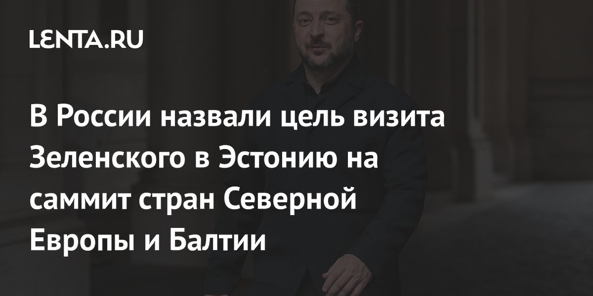 В России назвали цель визита Зеленского в Эстонию на саммит стран Северной Европы и Балтии