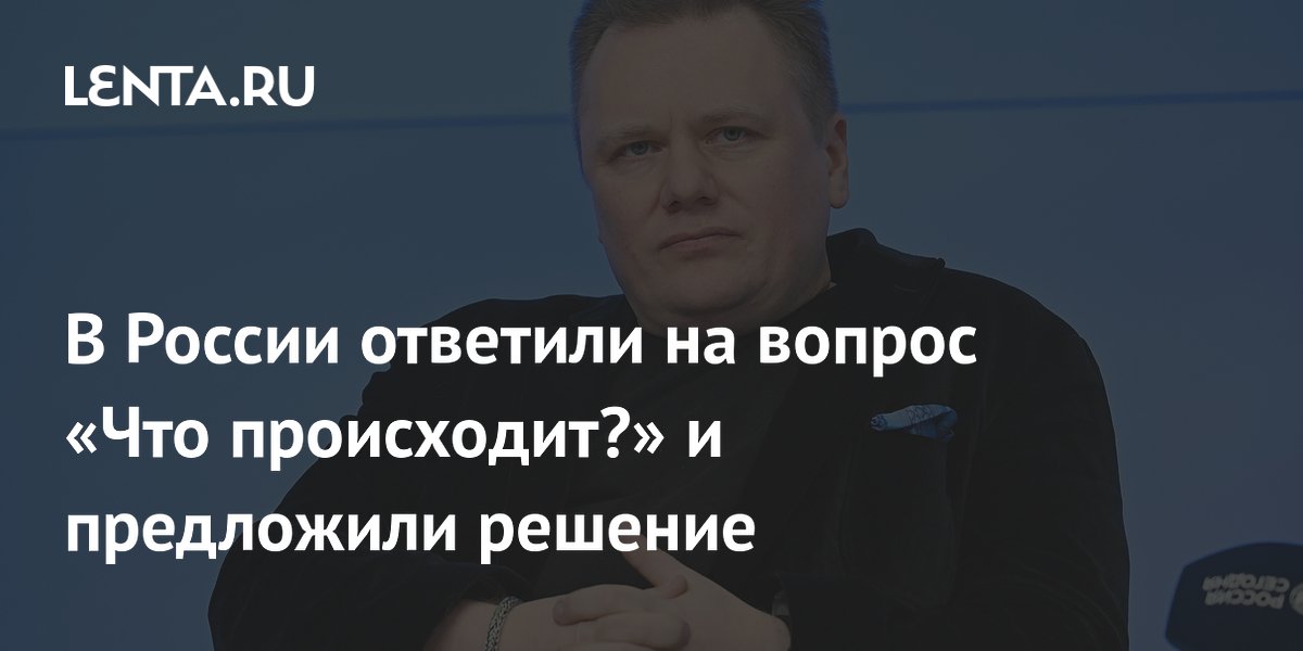 В России ответили на вопрос «Что происходит?» и предложили решение