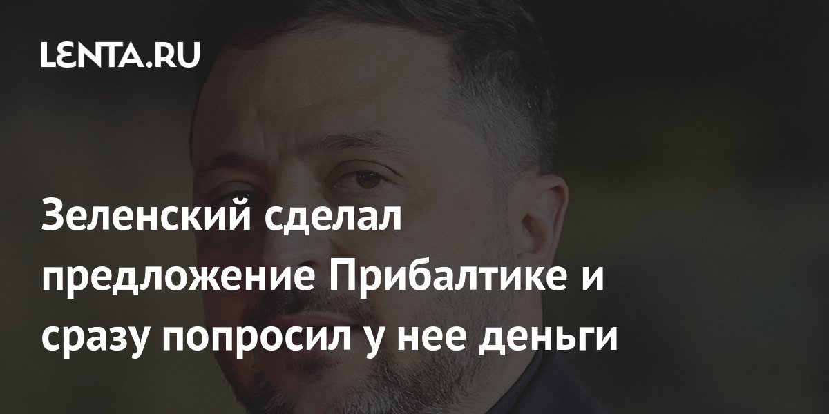 Зеленский сделал предложение Прибалтике и сразу попросил у нее деньги