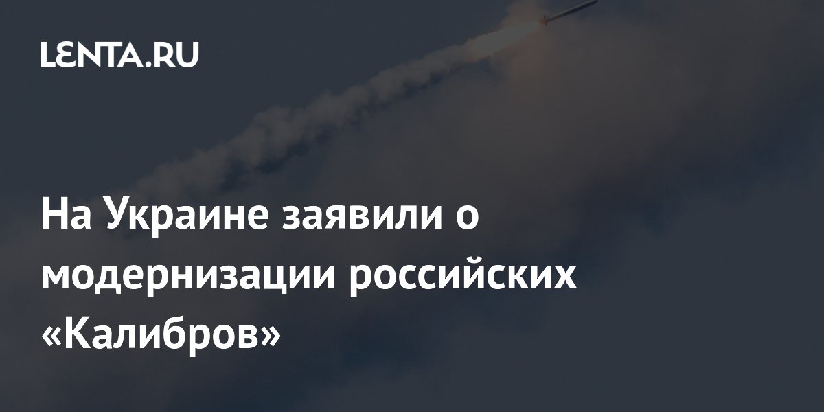 На Украине заявили о модернизации российских «Калибров»