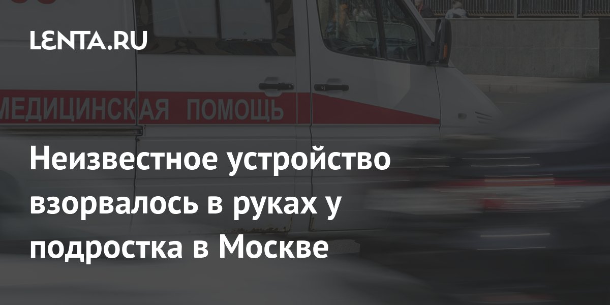 Неизвестное устройство взорвалось в руках у подростка в Москве