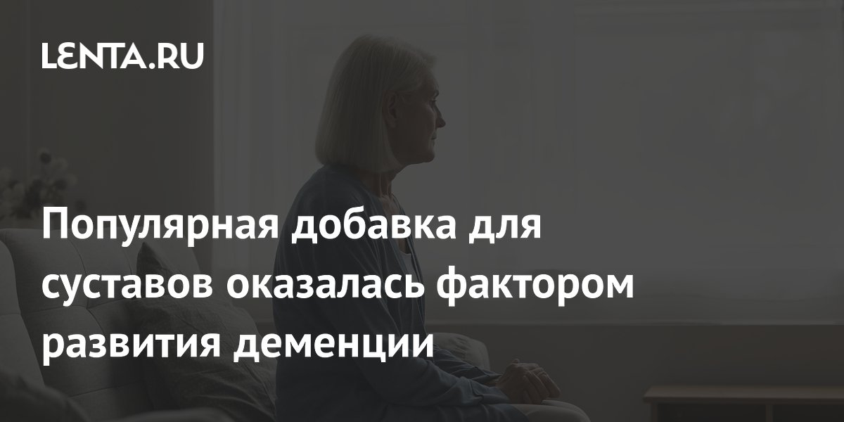 Популярная добавка для суставов оказалась фактором развития деменции