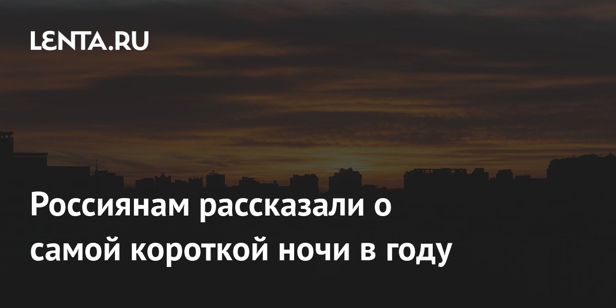 Россиянам рассказали о самой короткой ночи в году