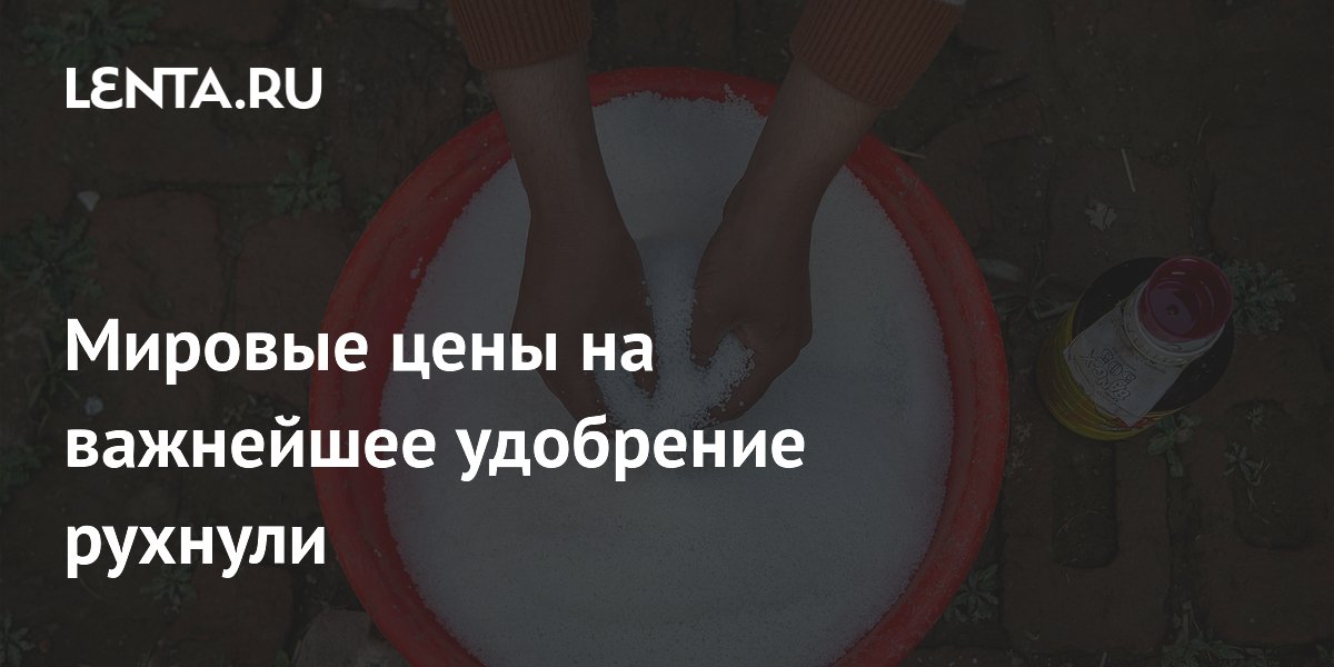 Мировые цены на важнейшее удобрение рухнули