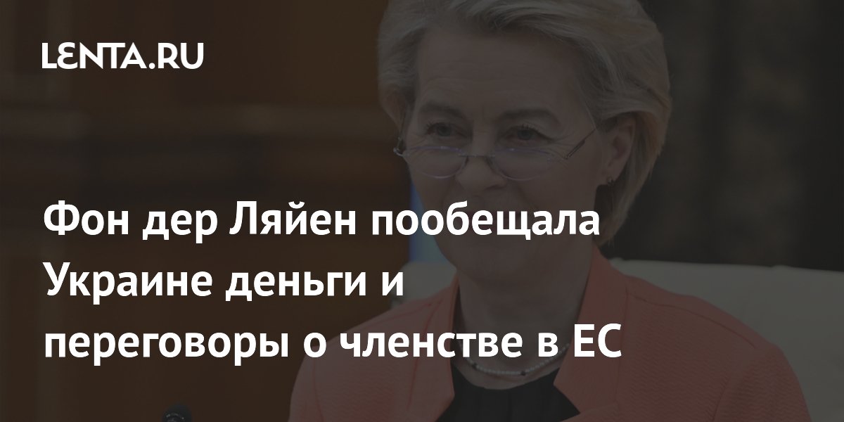 Фон дер Ляйен пообещала Украине деньги и переговоры о членстве в ЕС