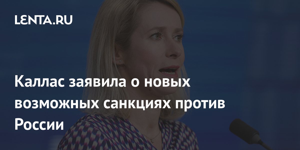 Каллас заявила о новых возможных санкциях против России