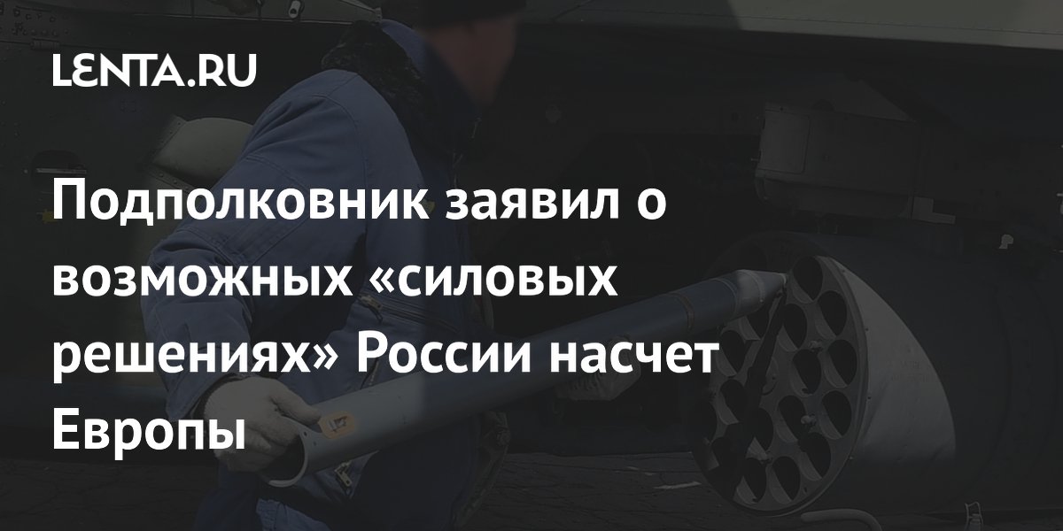 Подполковник заявил о возможных «силовых решениях» России насчет Европы