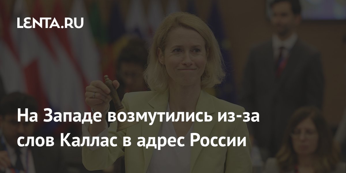 На Западе возмутились из-за слов Каллас в адрес России