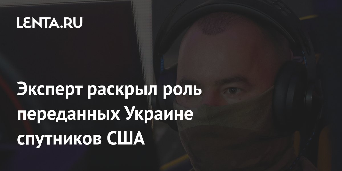 Эксперт раскрыл роль переданных Украине спутников США