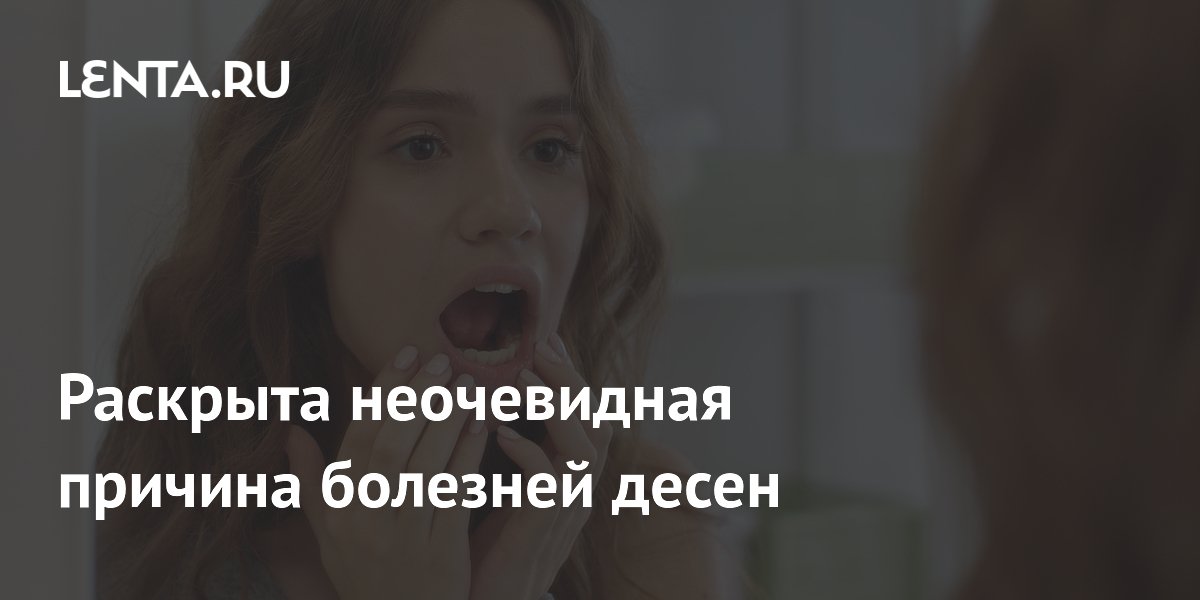 Раскрыта неочевидная причина болезней десен