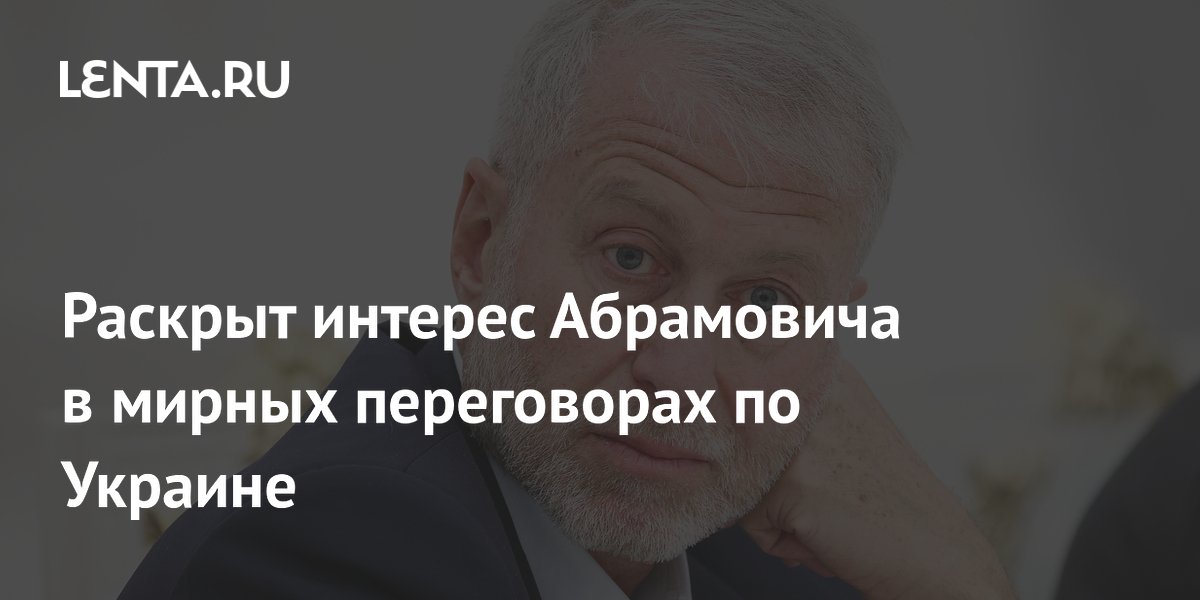Раскрыт интерес Абрамовича в мирных переговорах по Украине