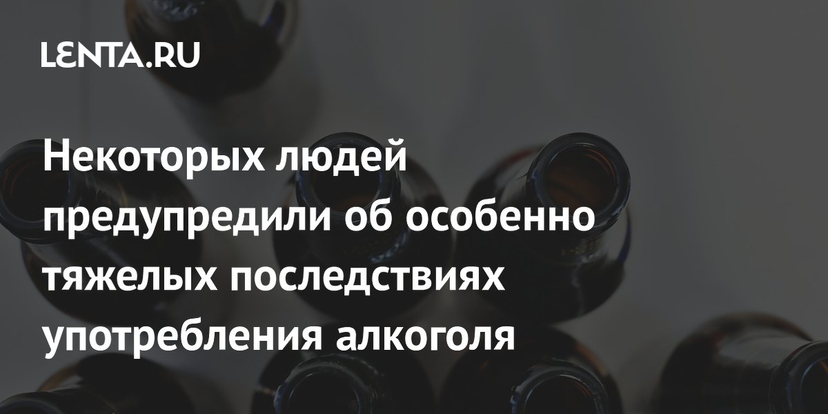 Некоторых людей предупредили об особенно тяжелых последствиях употребления алкоголя