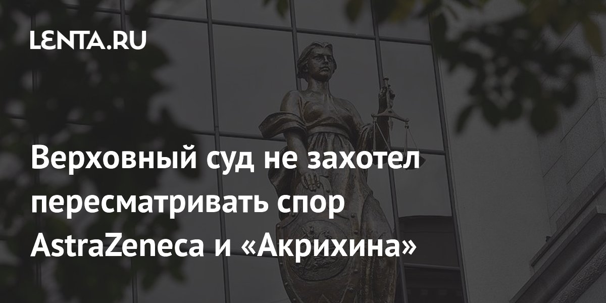Верховный суд не захотел пересматривать спор AstraZeneca и «Акрихина»