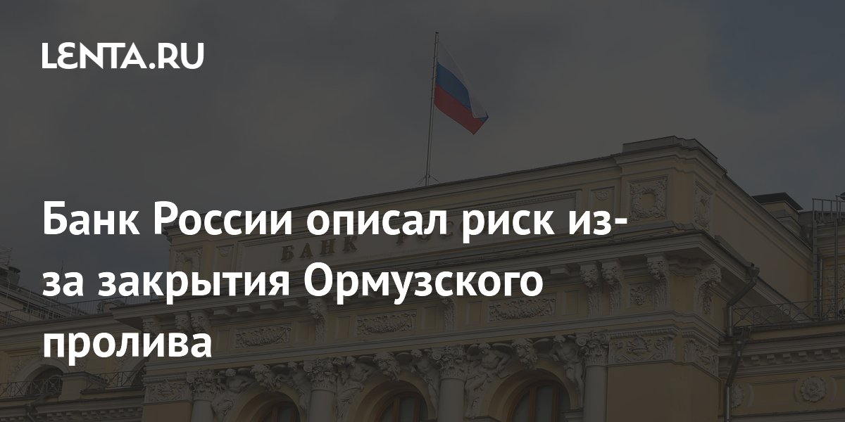 Банк России описал риск из-за закрытия Ормузского пролива