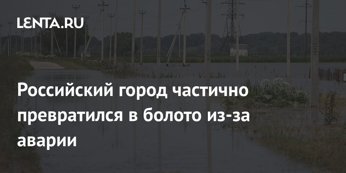 Российский город частично превратился в болото из-за аварии